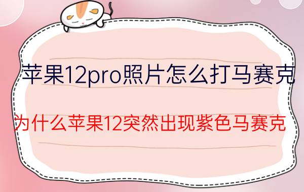 苹果12pro照片怎么打马赛克 为什么苹果12突然出现紫色马赛克？